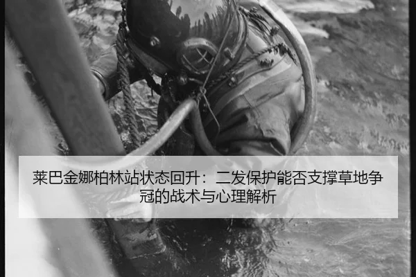 莱巴金娜柏林站状态回升：二发保护能否支撑草地争冠的战术与心理解析