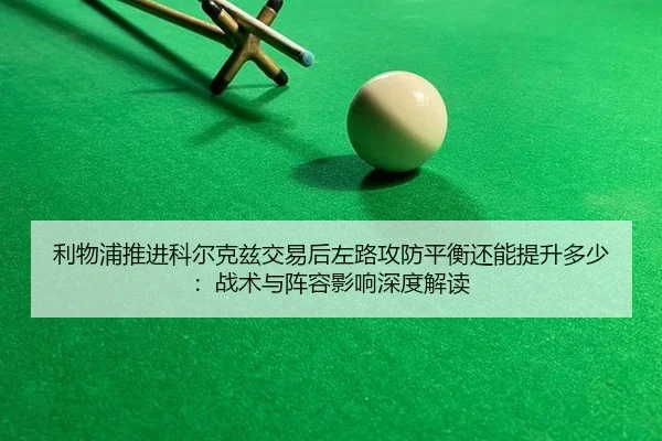 利物浦推进科尔克兹交易后左路攻防平衡还能提升多少：战术与阵容影响深度解读