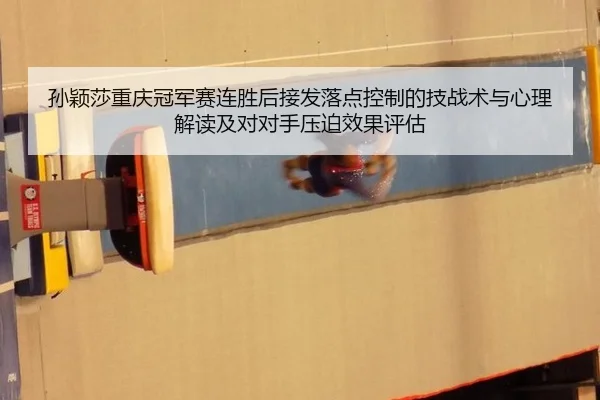 孙颖莎重庆冠军赛连胜后接发落点控制的技战术与心理解读及对对手压迫效果评估
