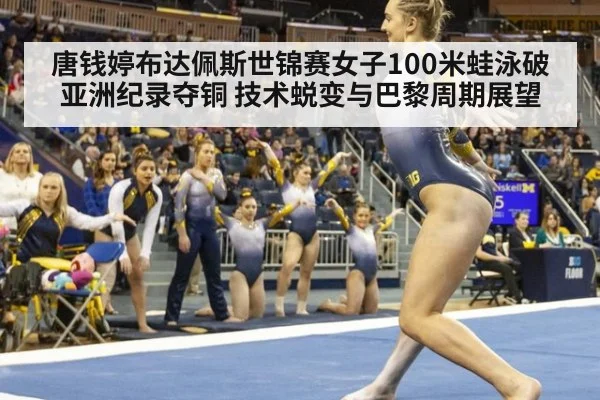 唐钱婷布达佩斯世锦赛女子100米蛙泳破亚洲纪录夺铜 技术蜕变与巴黎周期展望