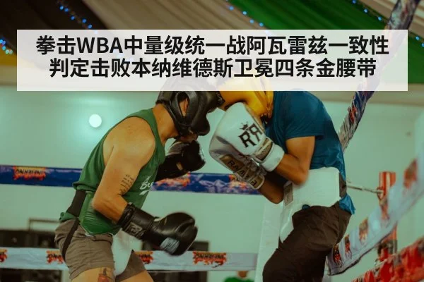 拳击WBA中量级统一战阿瓦雷兹一致性判定击败本纳维德斯卫冕四条金腰带