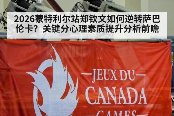 2026蒙特利尔站郑钦文如何逆转萨巴伦卡?关键分心理素质提升分析前瞻
