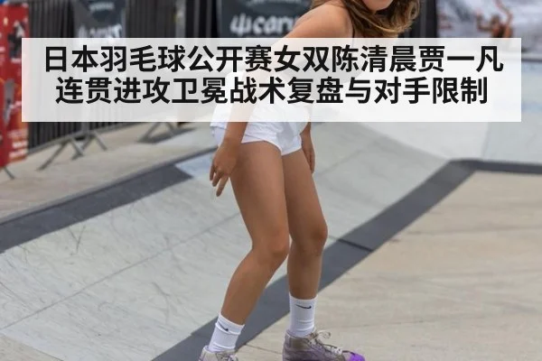 日本羽毛球公开赛女双陈清晨贾一凡连贯进攻卫冕战术复盘与对手限制
