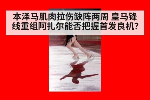 本泽马肌肉拉伤缺阵两周 皇马锋线重组阿扎尔能否把握首发良机?