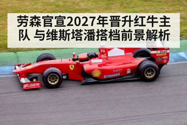 劳森官宣2027年晋升红牛主队 与维斯塔潘搭档前景解析