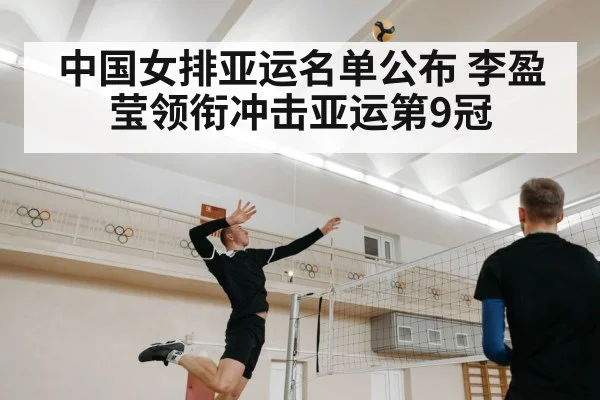 中国女排亚运名单公布 李盈莹领衔冲击亚运第9冠