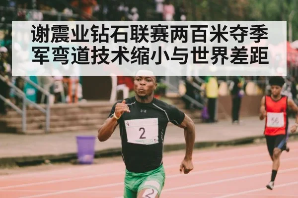 谢震业钻石联赛两百米夺季军弯道技术缩小与世界差距 | kaiyun